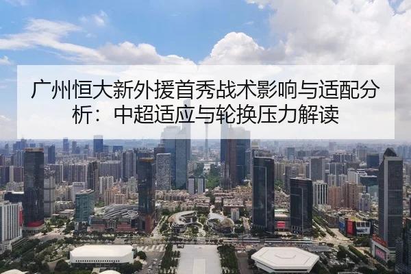 广州恒大新外援首秀战术影响与适配分析：中超适应与轮换压力解读